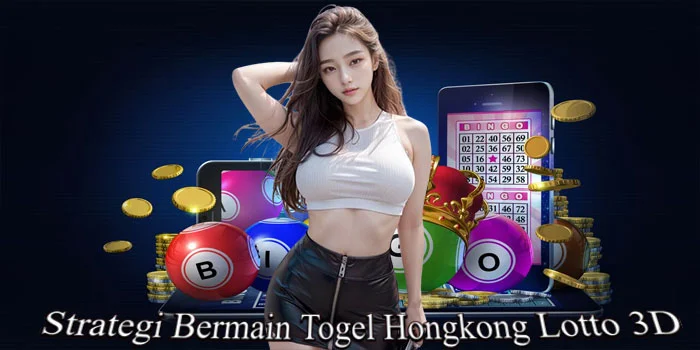 Strategi Bermain Togel Hongkong Lotto 3D