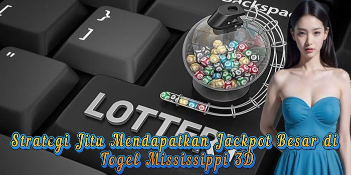 Strategi Jitu Mendapatkan Jackpot Besar di Togel Mississippi 3D