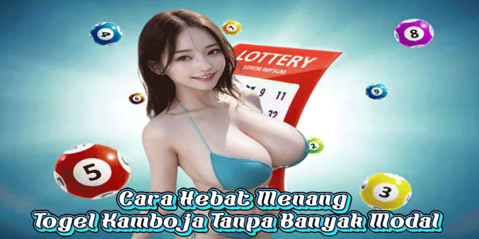 Cara Hebat Menang Togel Kamboja Tanpa Banyak Modal