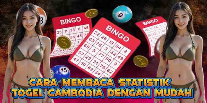 Cara Membaca Statistik Togel Cambodia Dengan Mudah